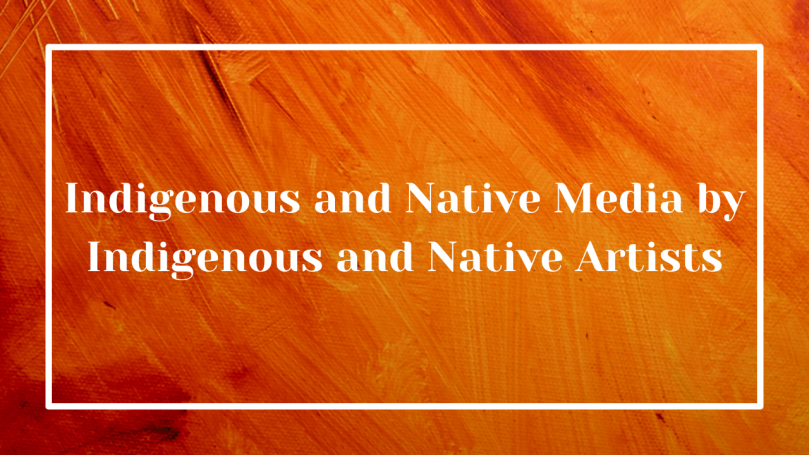 Indigenous and Native Media by Indigenous and Native Artists